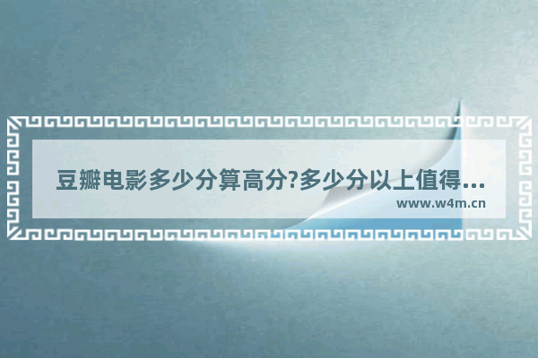 豆瓣电影多少分算高分?多少分以上值得去看 豆瓣好看最新电影排行榜