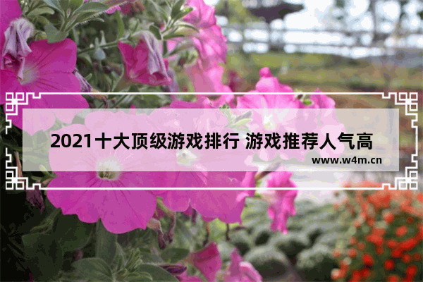 2021十大顶级游戏排行 游戏推荐人气高的游戏