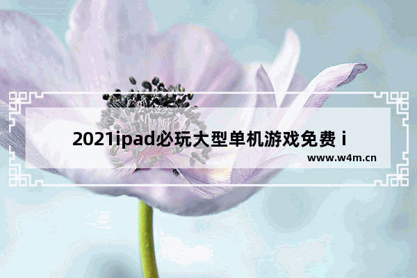 2021ipad必玩大型单机游戏免费 ipad免费游戏推荐单机大型游戏