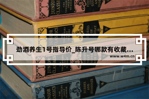 劲酒养生1号指导价_陈升号哪款有收藏潜力