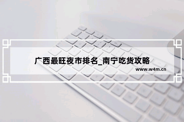 广西最旺夜市排名_南宁吃货攻略