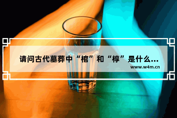 请问古代墓葬中“棺”和“椁”是什么关系_五粮液龙虎养生一号怎么样