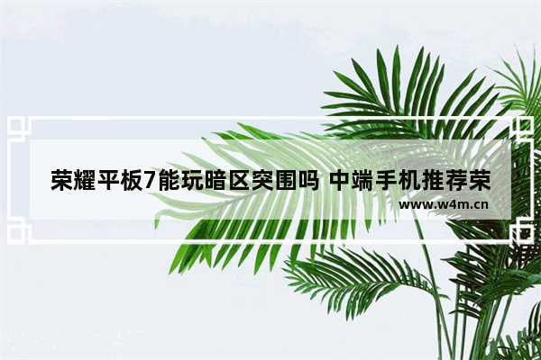 荣耀平板7能玩暗区突围吗 中端手机推荐荣耀平板有哪些型号