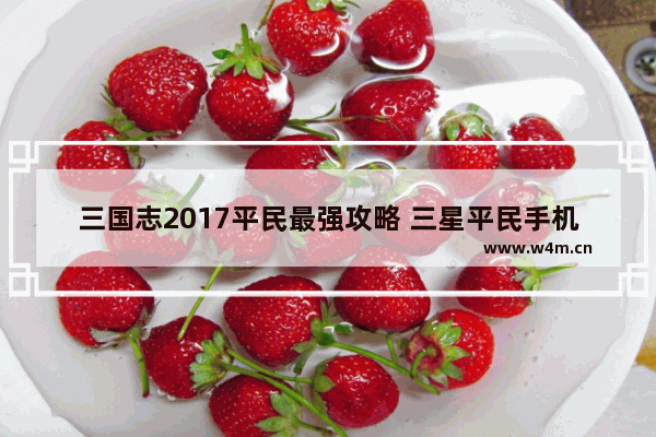 三国志2017平民最强攻略 三星平民手机推荐