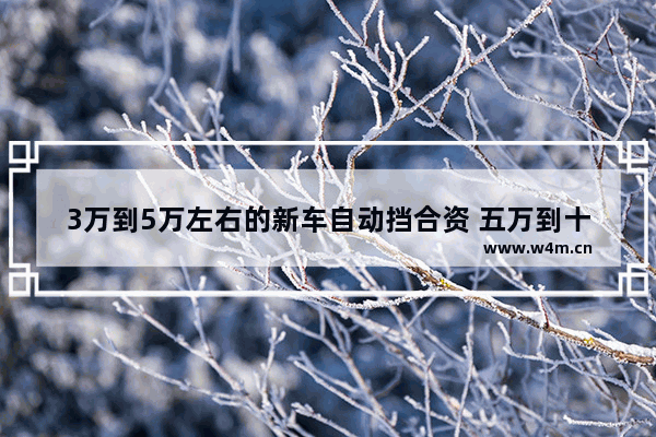 3万到5万左右的新车自动挡合资 五万到十万合资新车推荐哪款车型好点