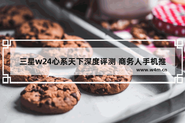 三星w24心系天下深度评测 商务人手机推荐哪款