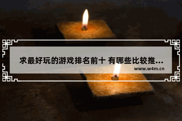 求最好玩的游戏排名前十 有哪些比较推荐的 很好玩的游戏推荐一款