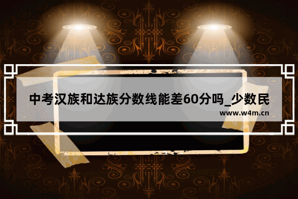 中考汉族和达族分数线能差60分吗_少数民族地区司法考试分数线是多少