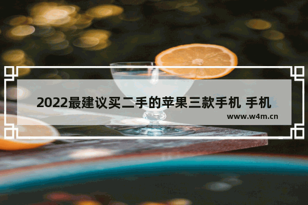 2022最建议买二手的苹果三款手机 手机推荐价格多少合适买苹果