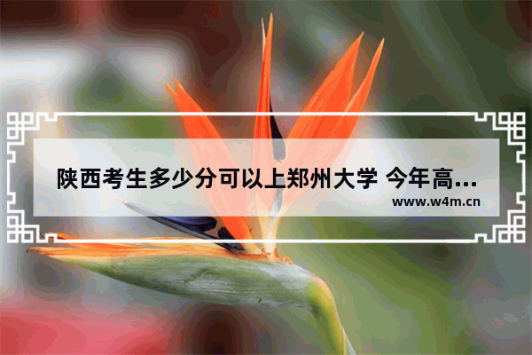 陕西考生多少分可以上郑州大学 今年高考分数线郑大