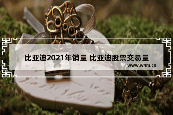 比亚迪2021年销量 比亚迪股票交易量