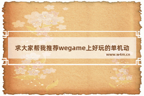 求大家帮我推荐wegame上好玩的单机动作游戏 谢谢各位了_推荐几款免费的单机游戏