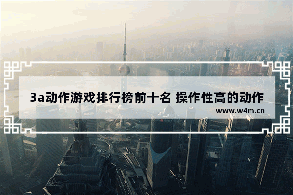 3a动作游戏排行榜前十名 操作性高的动作手游游戏推荐