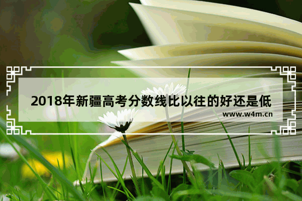 2018年新疆高考分数线比以往的好还是低 新疆高考分数线与内容区别