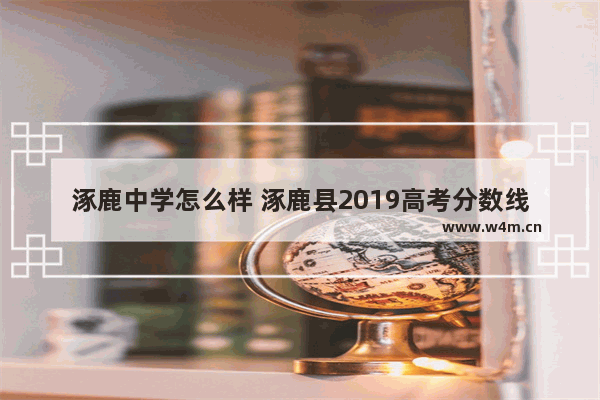 涿鹿中学怎么样 涿鹿县2019高考分数线