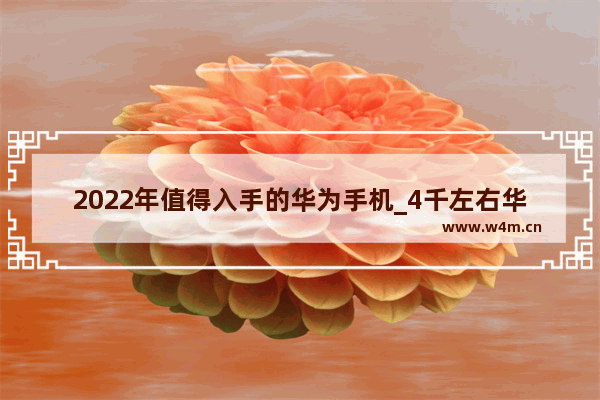 2022年值得入手的华为手机_4千左右华为手机哪个好