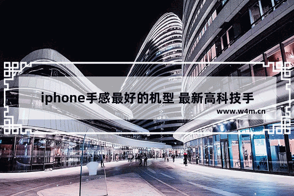 iphone手感最好的机型 最新高科技手机推荐一下苹果