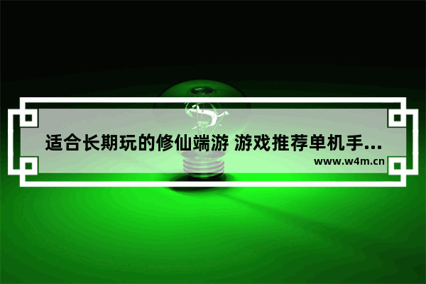 适合长期玩的修仙端游 游戏推荐单机手游修仙游戏