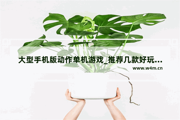 大型手机版动作单机游戏_推荐几款好玩的手游 单机游戏 大型的最好了