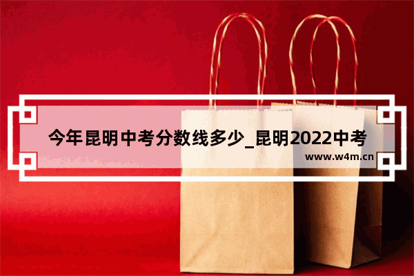 今年昆明中考分数线多少_昆明2022中考成绩580算什么水平