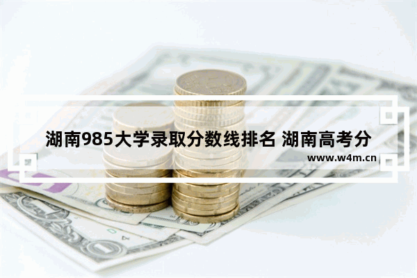 湖南985大学录取分数线排名 湖南高考分数线已公布985