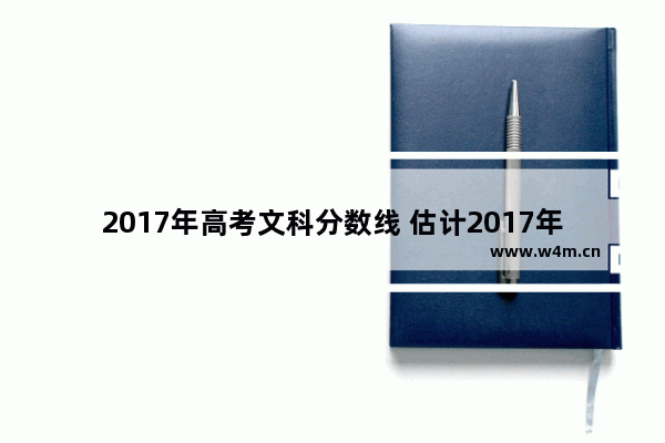 2017年高考文科分数线 估计2017年高考分数线