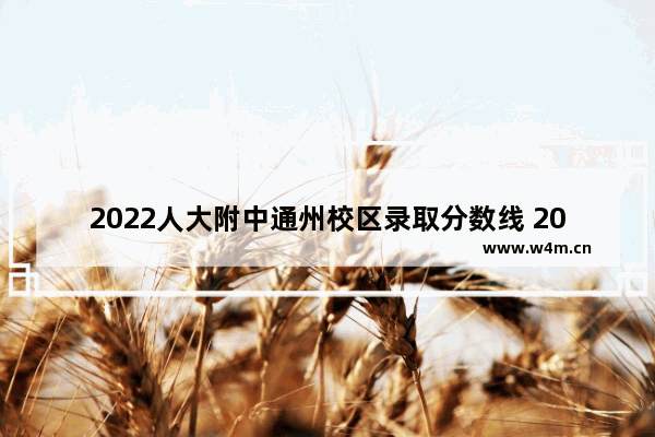 2022人大附中通州校区录取分数线 2022人大高考分数线