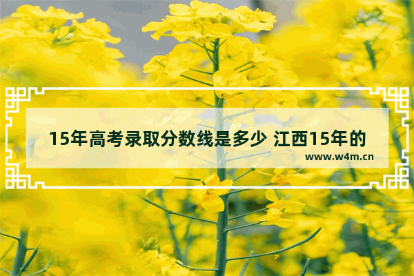 15年高考录取分数线是多少 江西15年的高考分数线