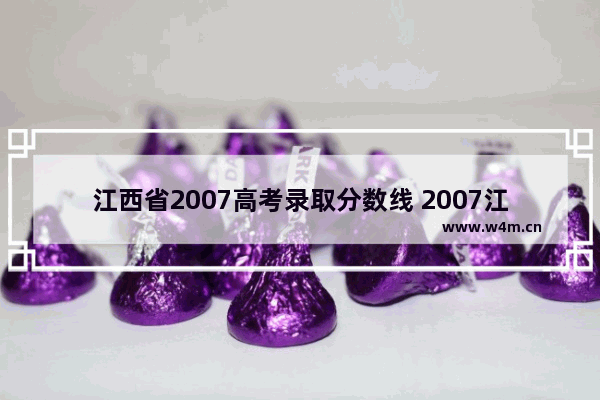 江西省2007高考录取分数线 2007江西省高考分数线