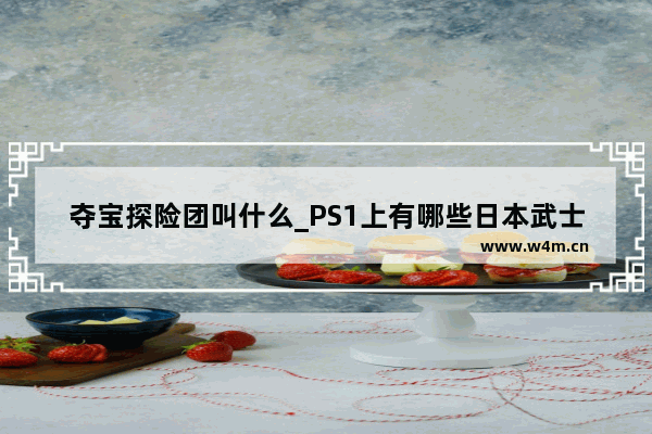 夺宝探险团叫什么_PS1上有哪些日本武士类型的游戏