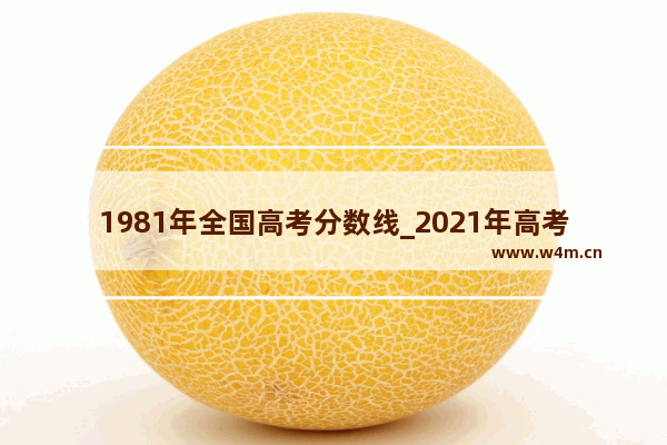 1981年全国高考分数线_2021年高考分数排名及位次