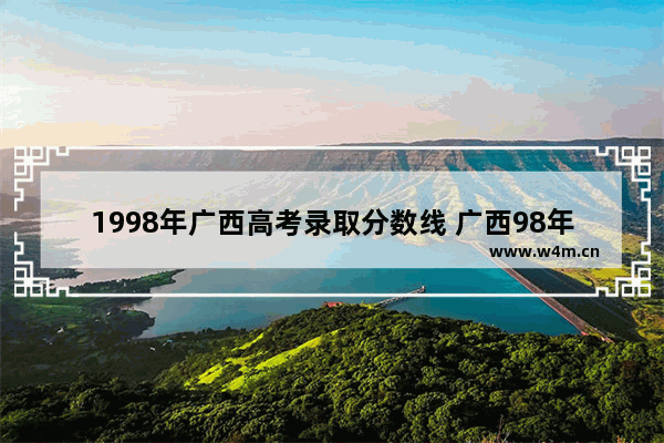 1998年广西高考录取分数线 广西98年高考分数线