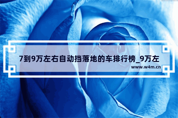 7到9万左右自动挡落地的车排行榜_9万左右轿车分期明细