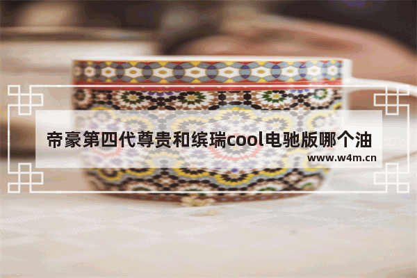 帝豪第四代尊贵和缤瑞cool电驰版哪个油耗高 9万落地新车推荐吉利缤瑞多少钱