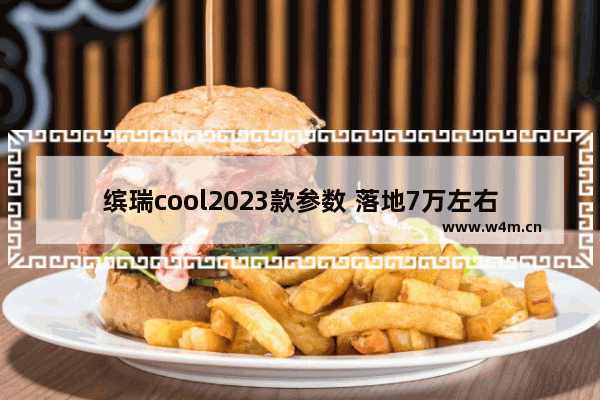 缤瑞cool2023款参数 落地7万左右新车推荐吉利缤瑞