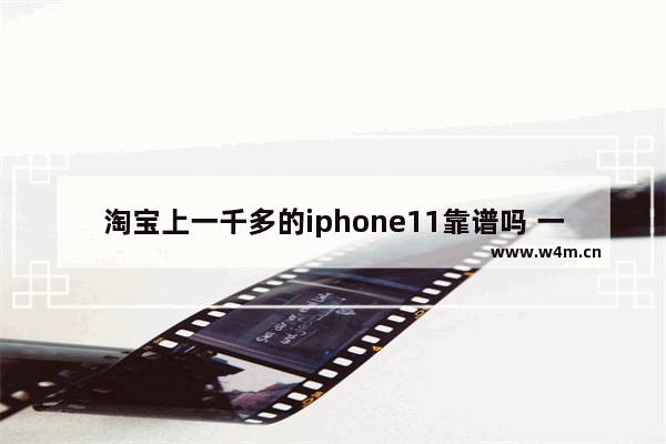 淘宝上一千多的iphone11靠谱吗 一千元苹果手机推荐哪款