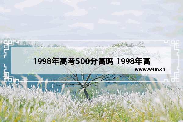 1998年高考500分高吗 1998年高考分数线江西