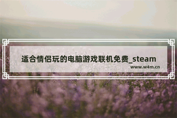 适合情侣玩的电脑游戏联机免费_steam三人联机免费游戏