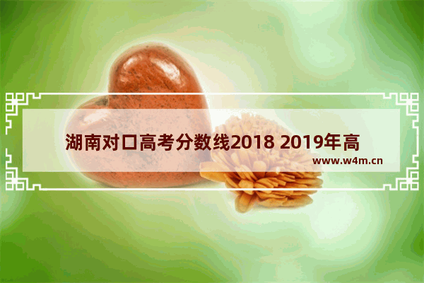 湖南对口高考分数线2018 2019年高考分数线对口