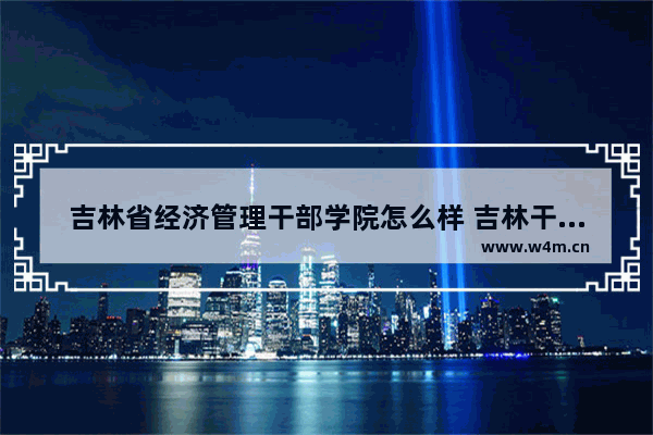 吉林省经济管理干部学院怎么样 吉林干部学院高考分数线