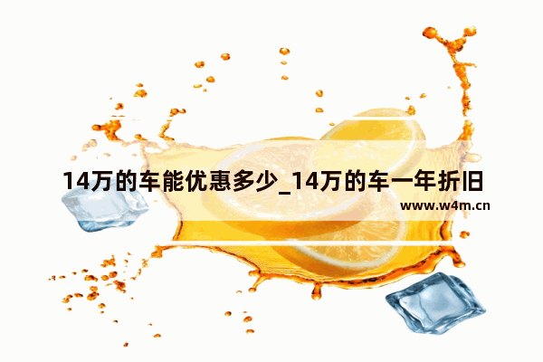 14万的车能优惠多少_14万的车一年折旧多少