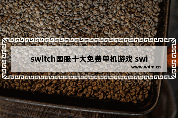 switch国服十大免费单机游戏 switch商店免费游戏推荐单机