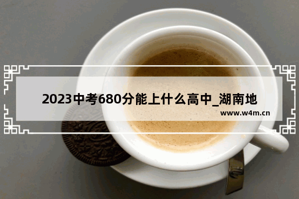 2023中考680分能上什么高中_湖南地质中学李四光班2022库一本升学率