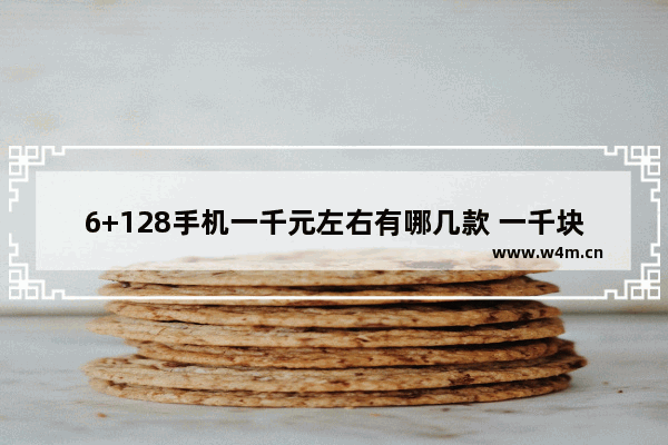 6+128手机一千元左右有哪几款 一千块钱左右苹果手机推荐哪款好