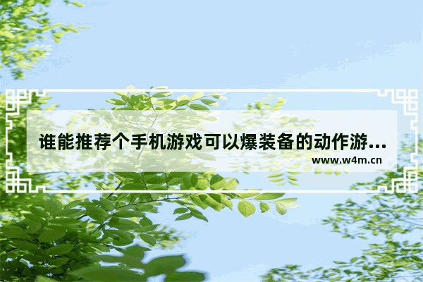 谁能推荐个手机游戏可以爆装备的动作游戏_有什么画面炫酷一点的动作类手游么