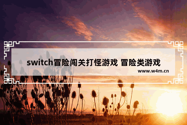 switch冒险闯关打怪游戏 冒险类游戏推荐手机端