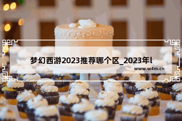 梦幻西游2023推荐哪个区_2023年lol端游无限火力什么时候出