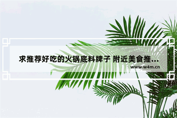 求推荐好吃的火锅底料牌子 附近美食推荐正宗火锅底料菜单价格表