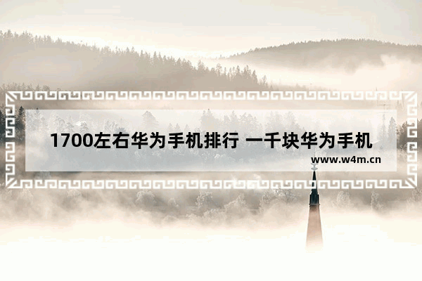 1700左右华为手机排行 一千块华为手机推荐哪款比较好用一点