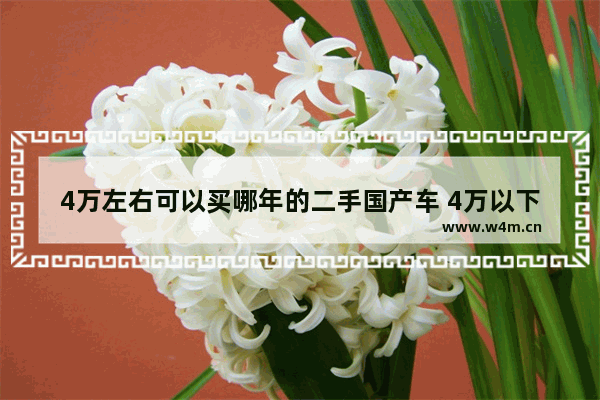 4万左右可以买哪年的二手国产车 4万以下国产车新车推荐哪款好开